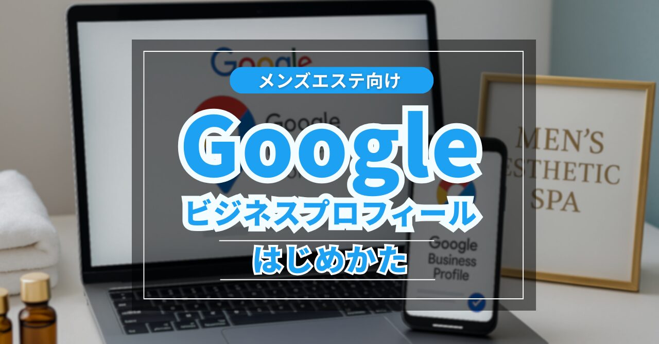 Googleビジネスプロフィールの始め方【メンズエステ向け】
