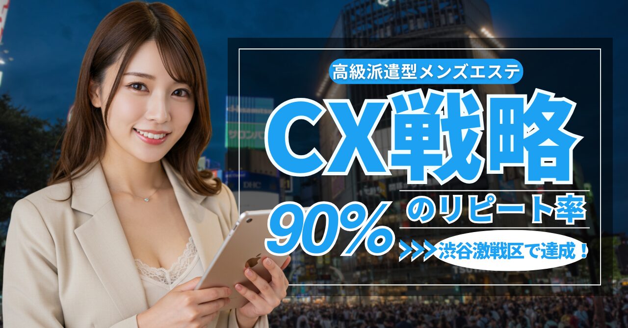 渋谷激戦区でリピート率90％達成！高級派遣型メンズエステのCX戦略とは？